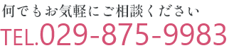 何でもお気軽にご相談ください TEL.0029-875-9983